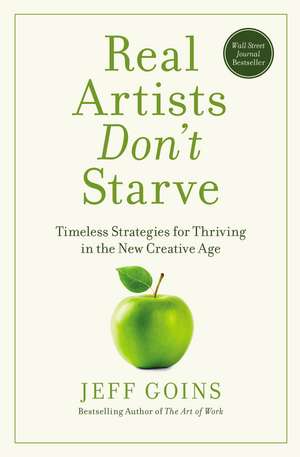 Real Artists Don't Starve: Timeless Strategies for Thriving in the New Creative Age de Jeff Goins