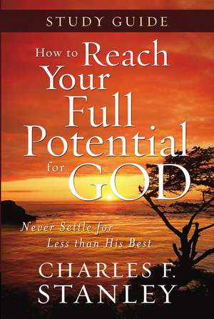 How to Reach Your Full Potential for God Study Guide: Never Settle for Less Than the Best de Charles F. Stanley