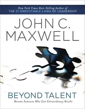 Beyond Talent: Become Someone Who Gets Extraordinary Results de John C. Maxwell