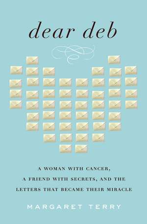 Dear Deb: A Woman with Cancer, a Friend with Secrets, and the Letters That Became Their Miracle de Margaret Terry