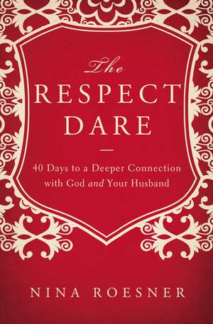 The Respect Dare: 40 Days to a Deeper Connection with God and Your Husband de Nina Roesner