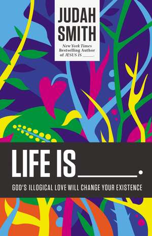 Life Is _____.: God's Illogical Love Will Change Your Existence de Judah Smith