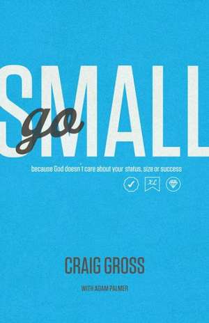 Go Small: Because God Doesn't Care About Your Status, Size, or Success de Craig Gross