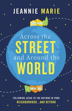 Across the Street and Around the World: Following Jesus to the Nations in Your Neighborhood…and Beyond de Jeannie Marie