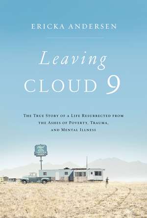 Leaving Cloud 9: The True Story of a Life Resurrected from the Ashes of Poverty, Trauma, and Mental Illness de Ericka Andersen