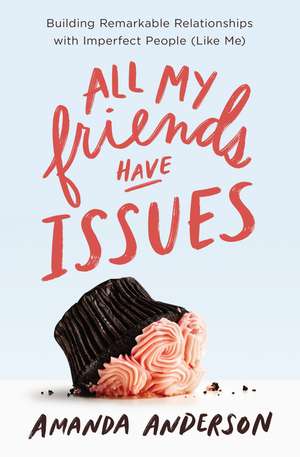 All My Friends Have Issues: Building Remarkable Relationships with Imperfect People (Like Me) de Amanda Anderson