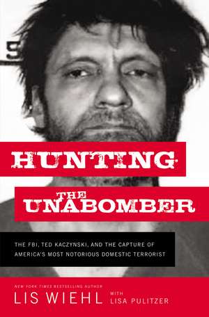 Hunting the Unabomber: The FBI, Ted Kaczynski, and the Capture of America’s Most Notorious Domestic Terrorist de Lis Wiehl