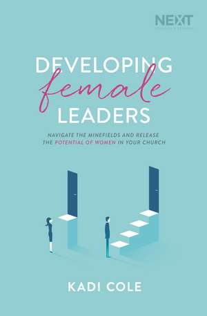 Developing Female Leaders: Navigate the Minefields and Release the Potential of Women in Your Church de Kadi Cole