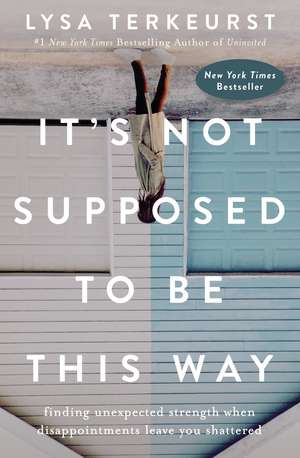 It's Not Supposed to Be This Way: Finding Unexpected Strength When Disappointments Leave You Shattered de Lysa TerKeurst