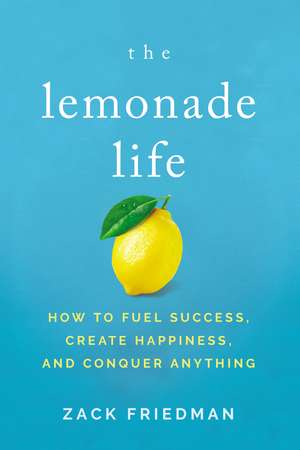 The Lemonade Life: How to Fuel Success, Create Happiness, and Conquer Anything de Zack Friedman