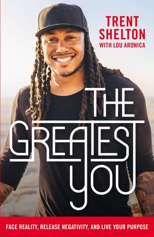 The Greatest You: Face Reality, Release Negativity, and Live Your Purpose de Trent Shelton