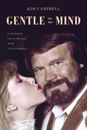 Gentle on My Mind: In Sickness and in Health with Glen Campbell de Kim Campbell