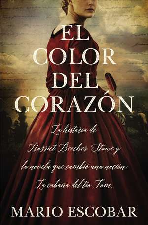 El color del corazón: La historia de Harriet Beecher Stowe y la novela que cambió una nación: La cabaña del tío Tom de Mario Escobar