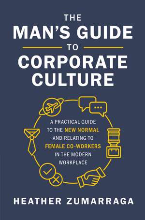 The Man's Guide to Corporate Culture: A Practical Guide to the New Normal and Relating to Female Coworkers in the Modern Workplace de Heather Zumarraga