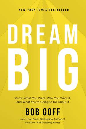 Dream Big: Know What You Want, Why You Want It, and What You’re Going to Do About It de Bob Goff