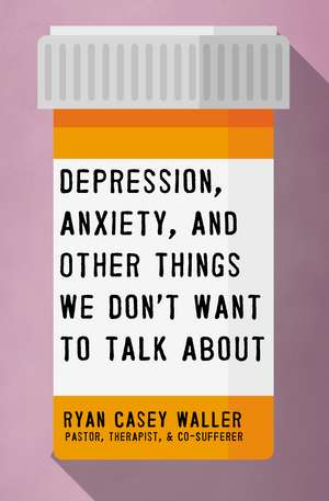 Depression, Anxiety, and Other Things We Don't Want to Talk About de Ryan Casey Waller