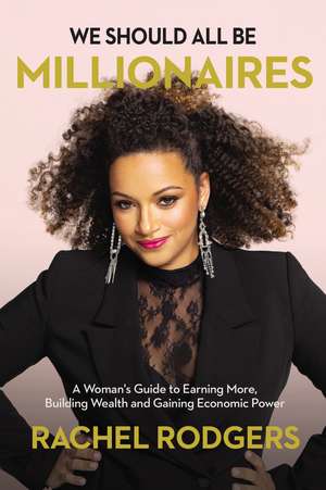 We Should All Be Millionaires: A Woman’s Guide to Earning More, Building Wealth, and Gaining Economic Power de Rachel Rodgers