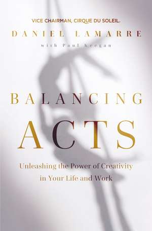 Balancing Acts: Unleashing the Power of Creativity in Your Life and Work de Daniel Lamarre