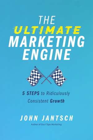 The Ultimate Marketing Engine: 5 Steps to Ridiculously Consistent Growth de John Jantsch