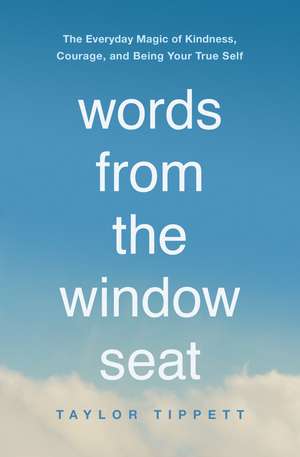 Words from the Window Seat: The Everyday Magic of Kindness, Courage, and Being Your True Self de Taylor Tippett