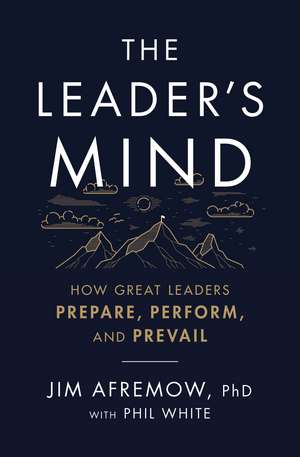 The Leader's Mind: How Great Leaders Prepare, Perform, and Prevail de Jim Afremow, PhD