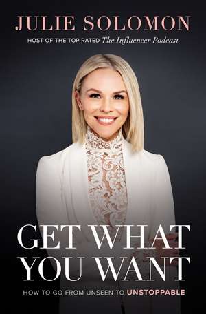 Get What You Want: How to Go From Unseen to Unstoppable de Julie Solomon