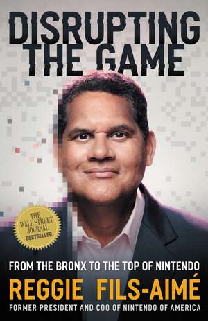 Disrupting the Game: From the Bronx to the Top of Nintendo de Reggie Fils-Aimé