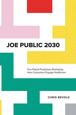 Joe Public 2030: Five Potent Predictions Reshaping How Consumers Engage Healthcare de Chris Bevolo