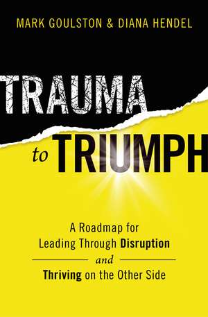 Trauma to Triumph: A Roadmap for Leading Through Disruption (and Thriving on the Other Side) de Mark Goulston