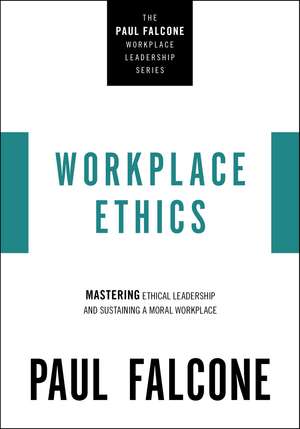 Workplace Ethics: Mastering Ethical Leadership and Sustaining a Moral Workplace de Paul Falcone