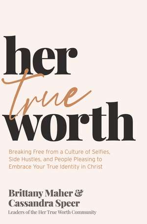 Her True Worth: Breaking Free from a Culture of Selfies, Side Hustles, and People Pleasing to Embrace Your True Identity in Christ de Brittany Maher