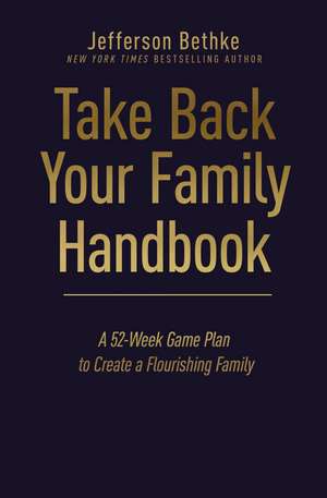 Take Back Your Family Handbook: A 52-Week Game Plan to Create a Flourishing Family de Jefferson Bethke