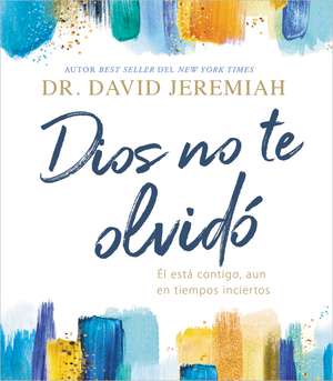 Dios no te olvidó: Él está contigo, aun en tiempos inciertos de Dr. David Jeremiah