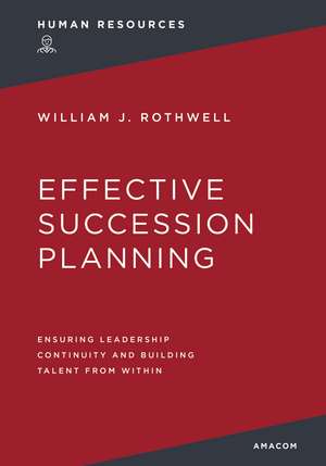 Effective Succession Planning: Ensuring Leadership Continuity and Building Talent from Within de William Rothwell