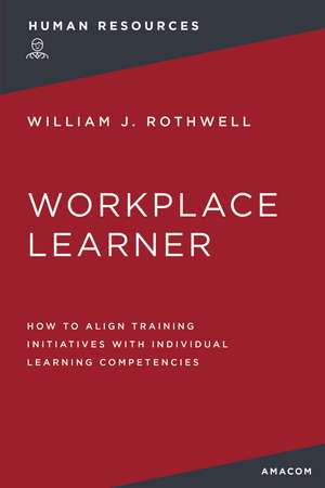 The Workplace Learner: How to Align Training Initiatives with Individual Learning Competencies de William Rothwell