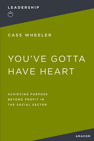 You've Gotta Have Heart: Achieving Purpose Beyond Profit in the Social Sector de Thomas Nelson