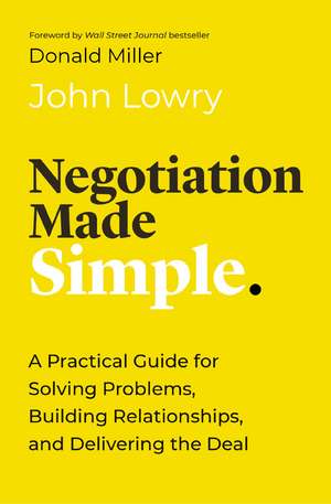 Negotiation Made Simple: A Practical Guide for Solving Problems, Building Relationships, and Delivering the Deal de John Lowry