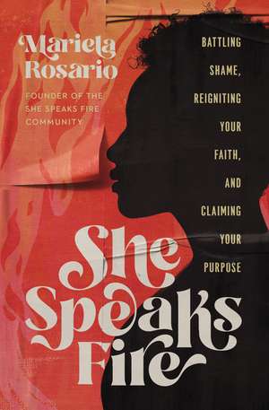 She Speaks Fire: Battling Shame, Reigniting Your Faith, and Claiming Your Purpose de Mariela Rosario