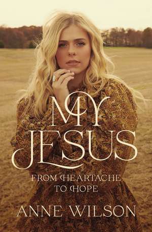 My Jesus: From Heartache to Hope de Anne Wilson