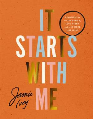 It Starts with Me: Devotions to Listen Better, Love Wider, and Live More Like Jesus de Jamie Ivey