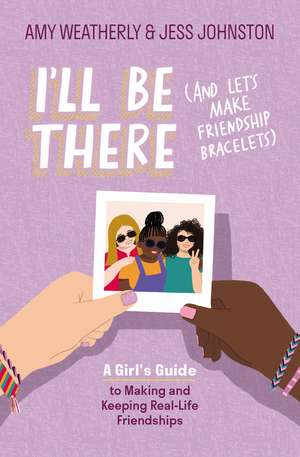 I'll Be There (And Let's Make Friendship Bracelets): A Girl's Guide to Making and Keeping Real-Life Friendships de Amy Weatherly