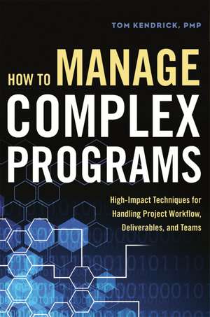 How to Manage Complex Programs: High-Impact Techniques for Handling Project Workflow, Deliverables, and Teams de Tom Kendrick