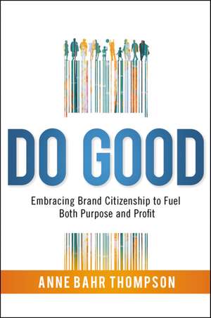 Do Good: Embracing Brand Citizenship to Fuel Both Purpose and Profit de Anne Bahr Thompson