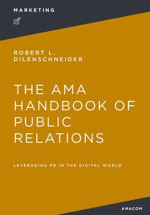 The AMA Handbook of Public Relations: Leveraging PR in the Digital World de Robert Dilenschneider