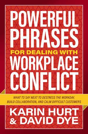 Powerful Phrases for Dealing with Workplace Conflict: What to Say Next to Destress the Workday, Build Collaboration, and Calm Difficult Customers de Karin Hurt