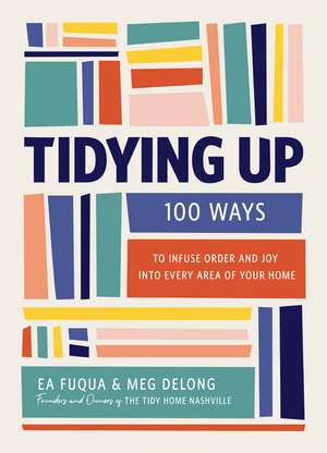 Tidying Up: 100 Ways to Infuse Order and Joy into Every Area of Your Home de Ea Fuqua