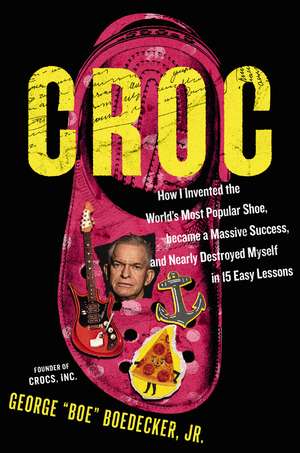 Croc: How I Invented the World’s Most Popular Shoe, Became a Massive Success, and Nearly Destroyed Myself in 15 Easy Lessons de George Boedecker Jr.