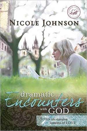 Dramatic Encounters with God: Seven Life-Changing Lessons of Love de Nicole Johnson