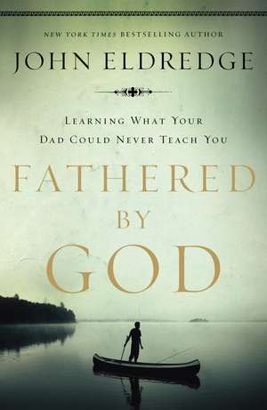 Fathered by God: Learning What Your Dad Could Never Teach You de John Eldredge