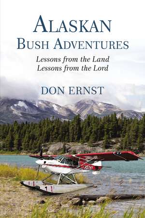 Alaskan Bush Adventures: Lessons from the Land, Lessons from the Lord de Don Ernst